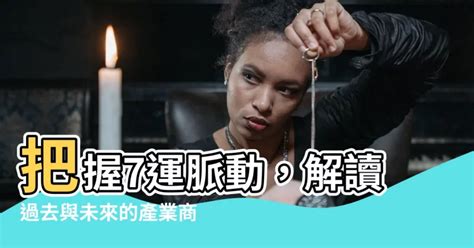 7運|【7運】把握7運脈動，解讀過去與未來的產業商機